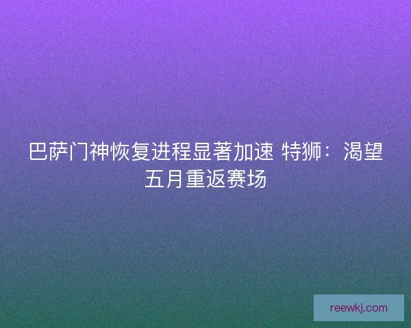 巴萨门神恢复进程显著加速 特狮：渴望五月重返赛场